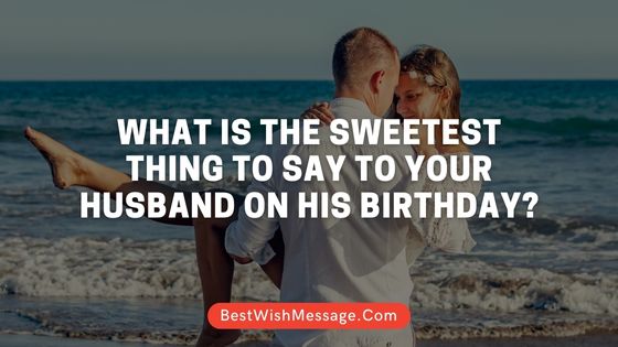 What Is The Sweetest Thing To Say To Your Husband On His Birthday 